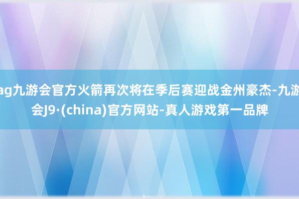 ag九游会官方火箭再次将在季后赛迎战金州豪杰-九游会J9·(china)官方网站-真人游戏第一品牌