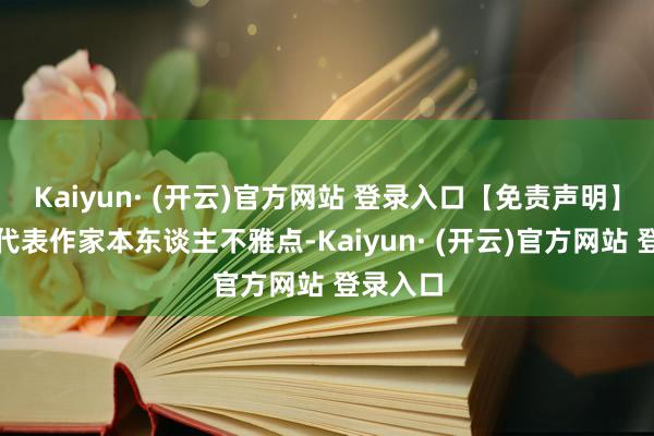 Kaiyun· (开云)官方网站 登录入口【免责声明】本文仅