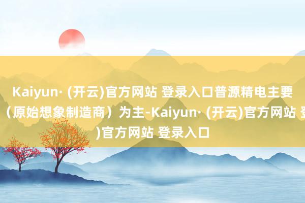 Kaiyun· (开云)官方网站 登录入口普源精电主要以ODM（原始想象制造商）为主-Kaiyun· (开云)官方网站 登录入口