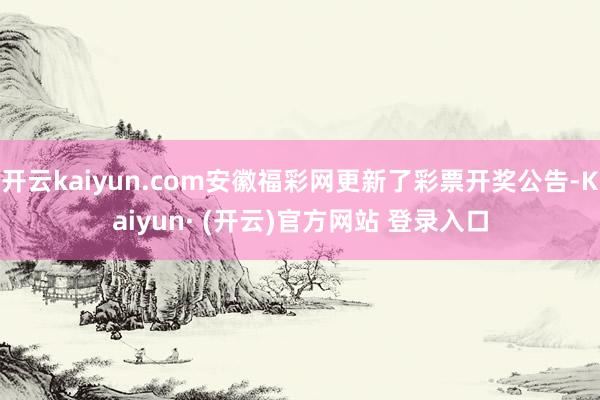 开云kaiyun.com安徽福彩网更新了彩票开奖公告-Kaiyun· (开云)官方网站 登录入口