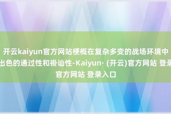 开云kaiyun官方网站梗概在复杂多变的战场环境中保握出色的
