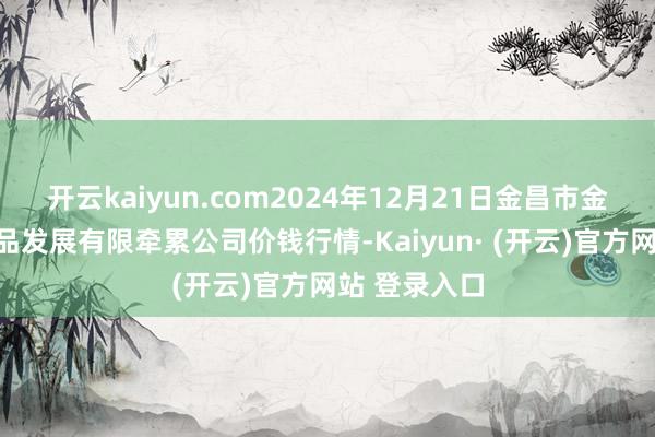 开云kaiyun.com2024年12月21日金昌市金川自然
