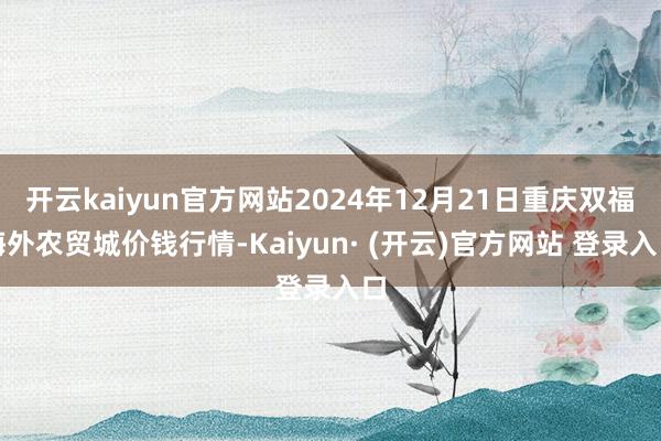 开云kaiyun官方网站2024年12月21日重庆双福海外农