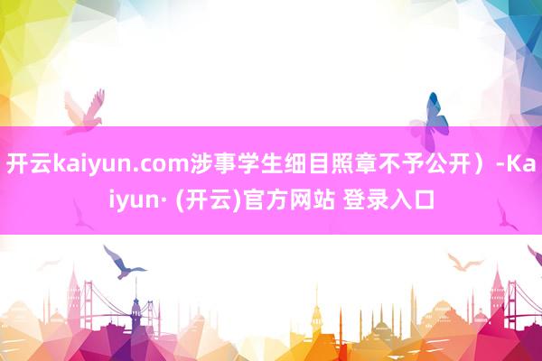 开云kaiyun.com涉事学生细目照章不予公开）-Kaiy