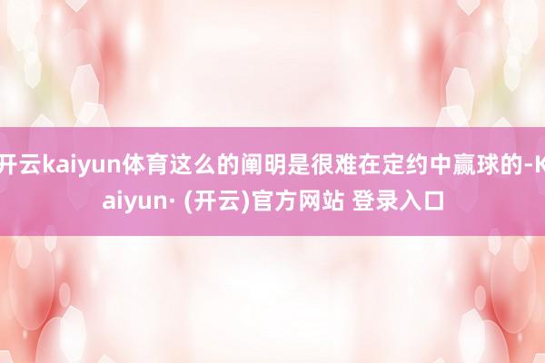 开云kaiyun体育这么的阐明是很难在定约中赢球的-Kaiyun· (开云)官方网站 登录入口