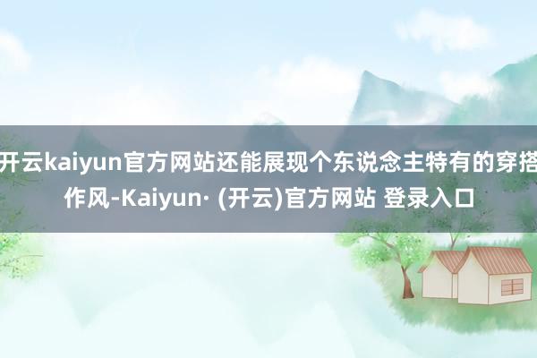 开云kaiyun官方网站还能展现个东说念主特有的穿搭作风-K