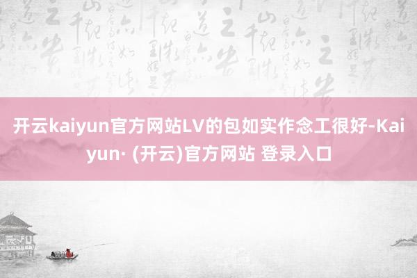 开云kaiyun官方网站LV的包如实作念工很好-Kaiyun