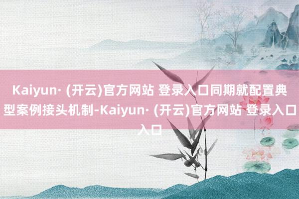 Kaiyun· (开云)官方网站 登录入口同期就配置典型案例接头机制-Kaiyun· (开云)官方网站 登录入口