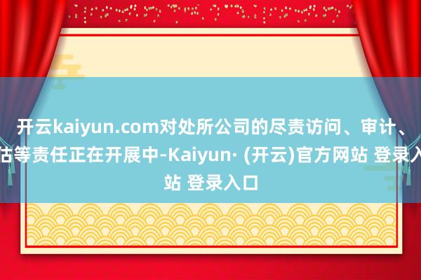 开云kaiyun.com对处所公司的尽责访问、审计、评估等责