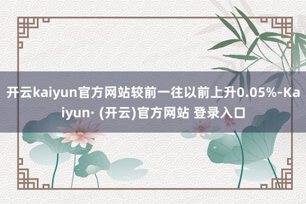 开云kaiyun官方网站较前一往以前上升0.05%-Kaiy