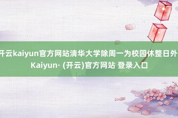 开云kaiyun官方网站清华大学除周一为校园休整日外-Kai