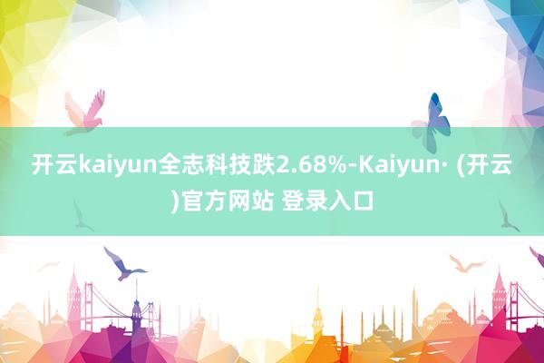 开云kaiyun全志科技跌2.68%-Kaiyun· (开云)官方网站 登录入口