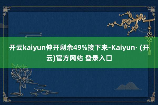 开云kaiyun伸开剩余49%接下来-Kaiyun· (开云)官方网站 登录入口