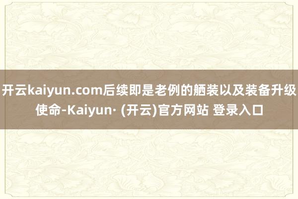 开云kaiyun.com后续即是老例的舾装以及装备升级使命-