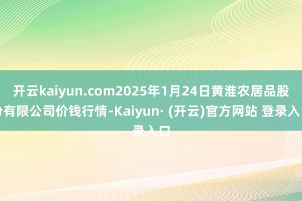开云kaiyun.com2025年1月24日黄淮农居品股份有