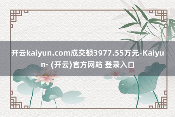 开云kaiyun.com成交额3977.55万元-Kaiyun· (开云)官方网站 登录入口