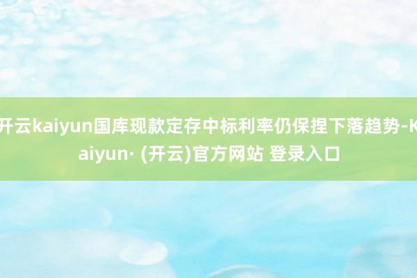 开云kaiyun国库现款定存中标利率仍保捏下落趋势-Kaiy