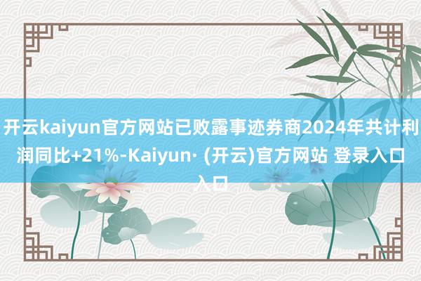 开云kaiyun官方网站已败露事迹券商2024年共计利润同比+21%-Kaiyun· (开云)官方网站 登录入口