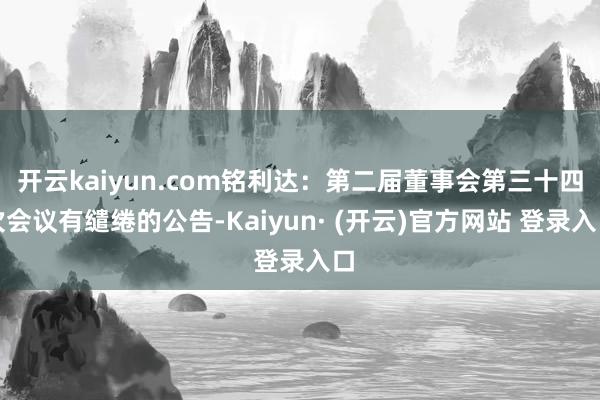开云kaiyun.com铭利达：第二届董事会第三十四次会议有