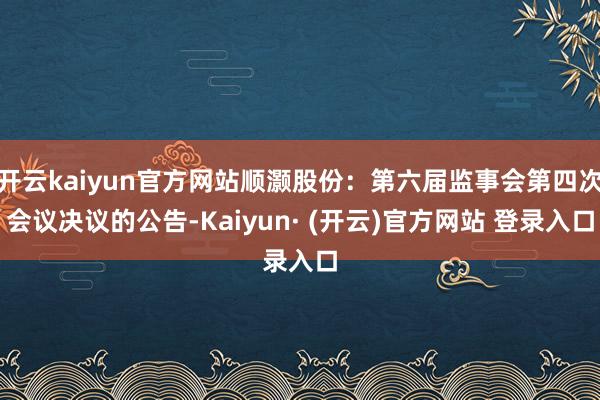 开云kaiyun官方网站顺灏股份：第六届监事会第四次会议决议