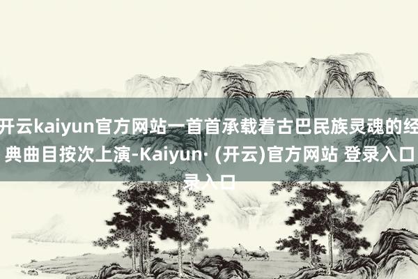 开云kaiyun官方网站一首首承载着古巴民族灵魂的经典曲目按次上演-Kaiyun· (开云)官方网站 登录入口