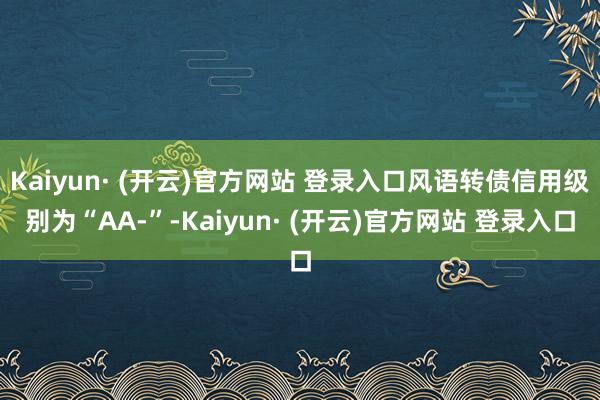 Kaiyun· (开云)官方网站 登录入口风语转债信用级别为“AA-”-Kaiyun· (开云)官方网站 登录入口