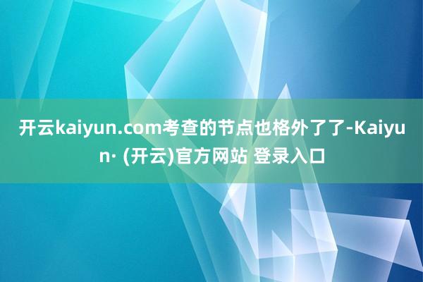 开云kaiyun.com考查的节点也格外了了-Kaiyun· (开云)官方网站 登录入口