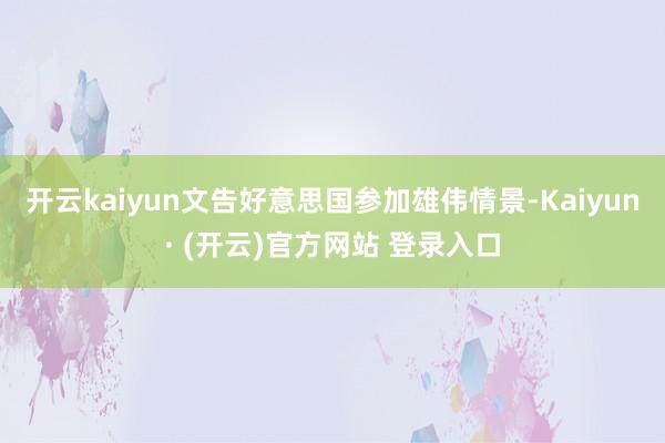 开云kaiyun文告好意思国参加雄伟情景-Kaiyun· (