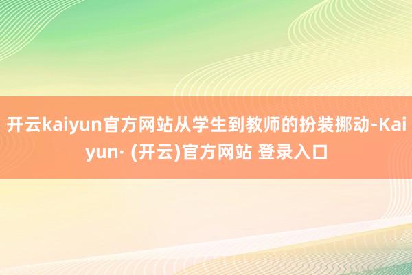 开云kaiyun官方网站从学生到教师的扮装挪动-Kaiyun
