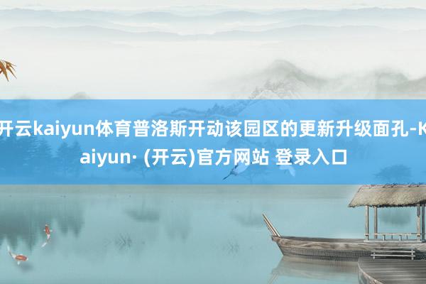 开云kaiyun体育普洛斯开动该园区的更新升级面孔-Kaiy