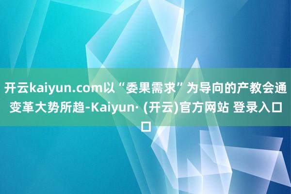 开云kaiyun.com以“委果需求”为导向的产教会通变革大