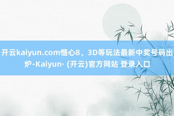 开云kaiyun.com惬心8、3D等玩法最新中奖号码出炉-Kaiyun· (开云)官方网站 登录入口